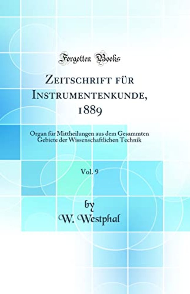 Zeitschrift fur Instrumentenkunde, 1889, Vol. 9: Organ fur Mittheilungen aus dem Gesammten Gebiete der Wissenschaftlichen Technik (Classic Reprint)
