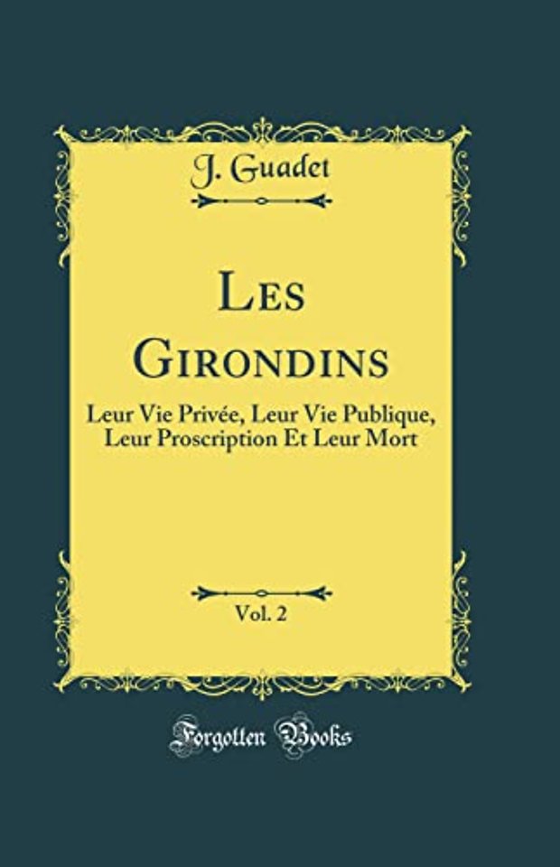 Les Girondins, Vol. 2: Leur Vie Privee, Leur Vie Publique, Leur Proscription Et Leur Mort (Classic Reprint)