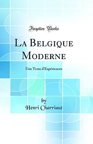 La Belgique Moderne: Une Terre d'Experiences (Classic Reprint)