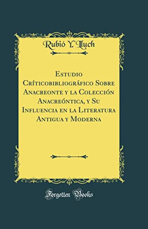 Estudio Criticobibliografico Sobre Anacreonte y la Coleccion Anacreontica, y Su Influencia en la Literatura Antigua y Moderna (Classic Reprint)