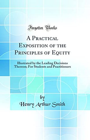 A Practical Exposition of the Principles of Equity: Illustrated by the Leading Decisions Thereon; For Students and Practitioners (Classic Reprint)