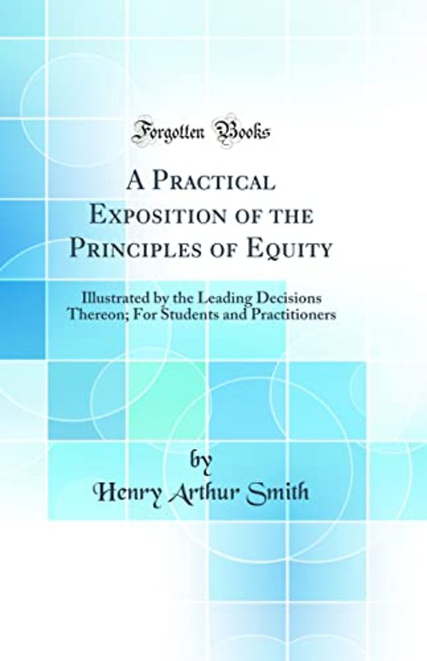A Practical Exposition of the Principles of Equity: Illustrated by the Leading Decisions Thereon; For Students and Practitioners (Classic Reprint)