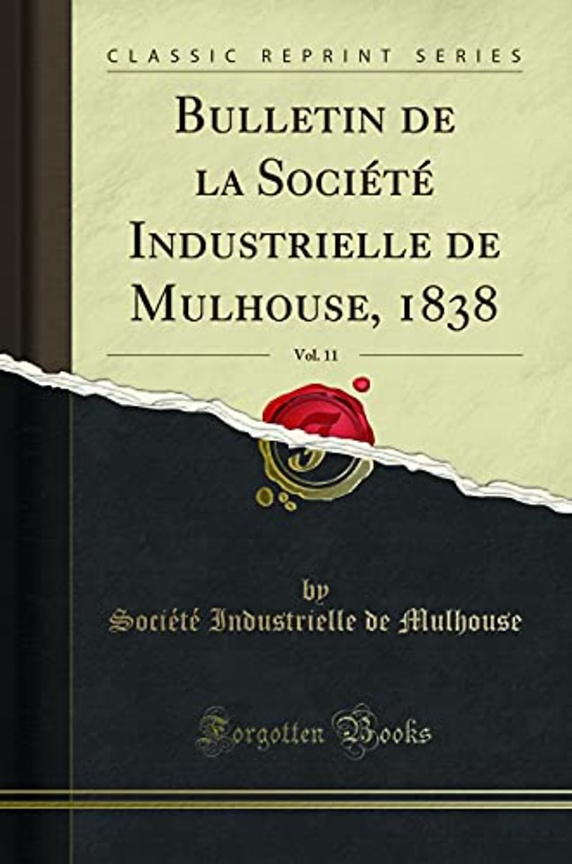 Bulletin de la Societe Industrielle de Mulhouse, 1838, Vol. 11 (Classic Reprint)