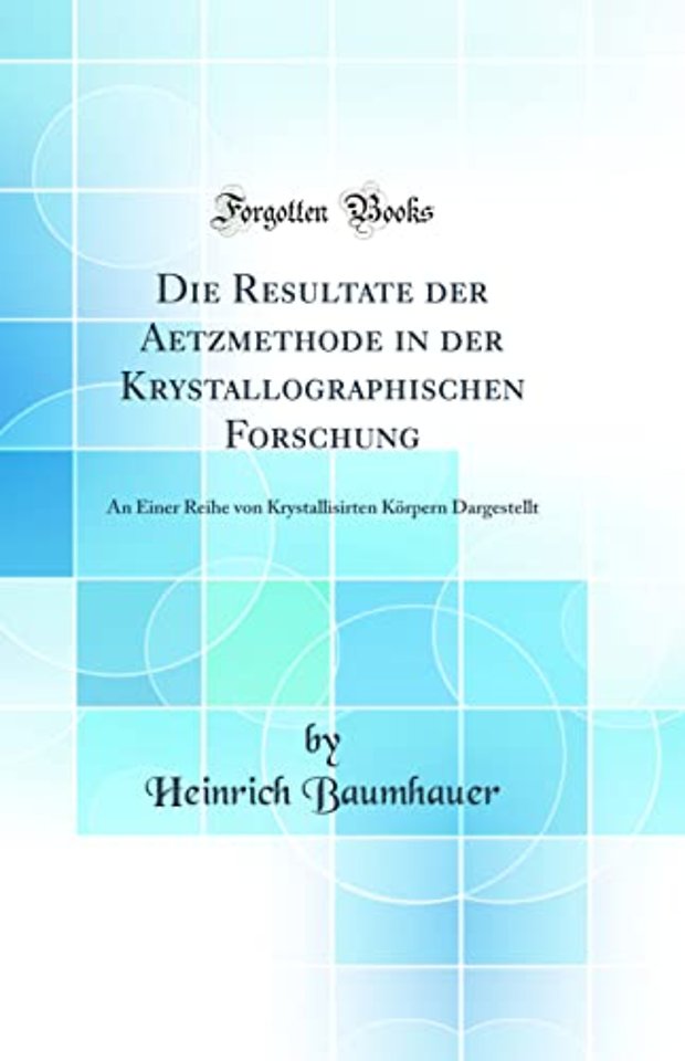Die Resultate der Aetzmethode in der Krystallographischen Forschung: An Einer Reihe von Krystallisirten Koerpern Dargestellt (Classic Reprint)