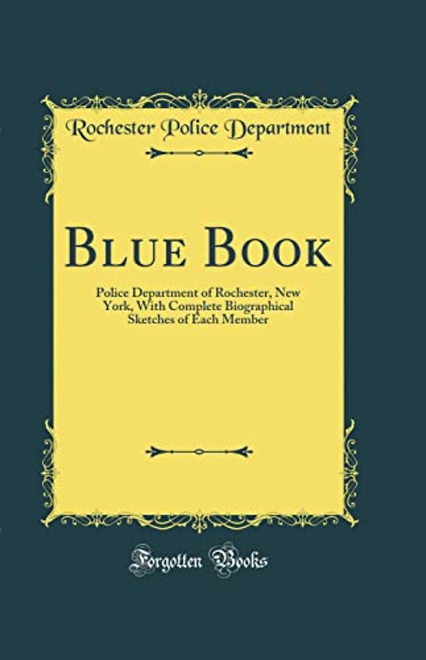 Blue Book: Police Department of Rochester, New York, With Complete Biographical Sketches of Each Member (Classic Reprint)