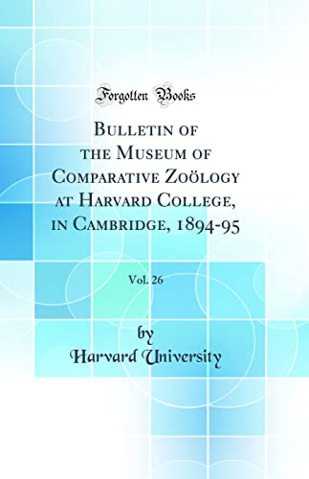 Bulletin of the Museum of Comparative Zoology at Harvard College, in Cambridge, 1894-95, Vol. 26 (Classic Reprint)