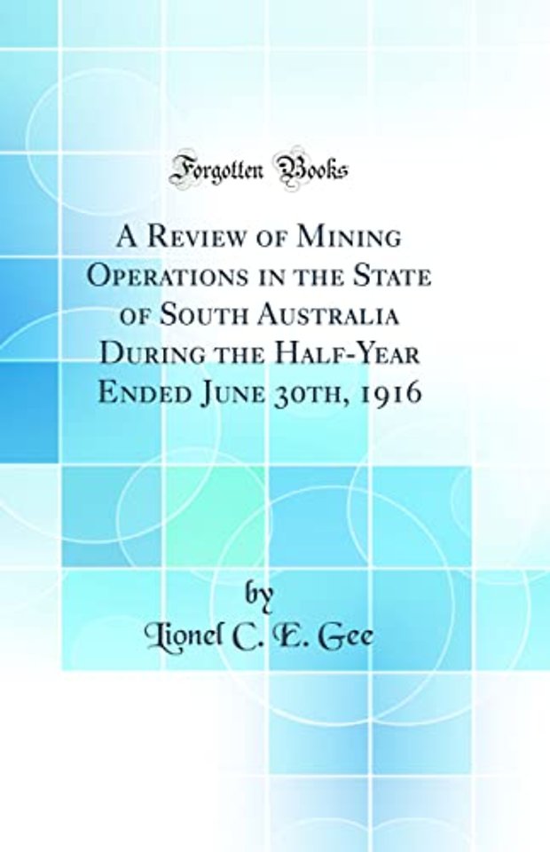 A Review of Mining Operations in the State of South Australia During the Half-Year Ended June 30th, 1916 (Classic Reprint)