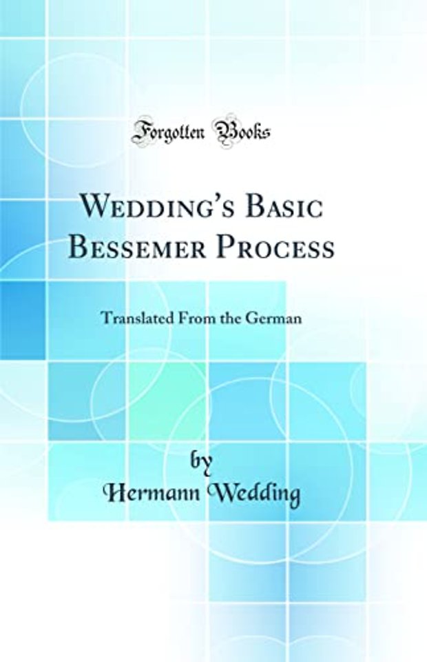 Wedding's Basic Bessemer Process: Translated From the German (Classic Reprint)