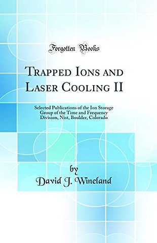 Trapped Ions and Laser Cooling II: Selected Publications of the Ion Storage Group of the Time and Frequency Division, Nist, Boulder, Colorado (Classic Reprint)
