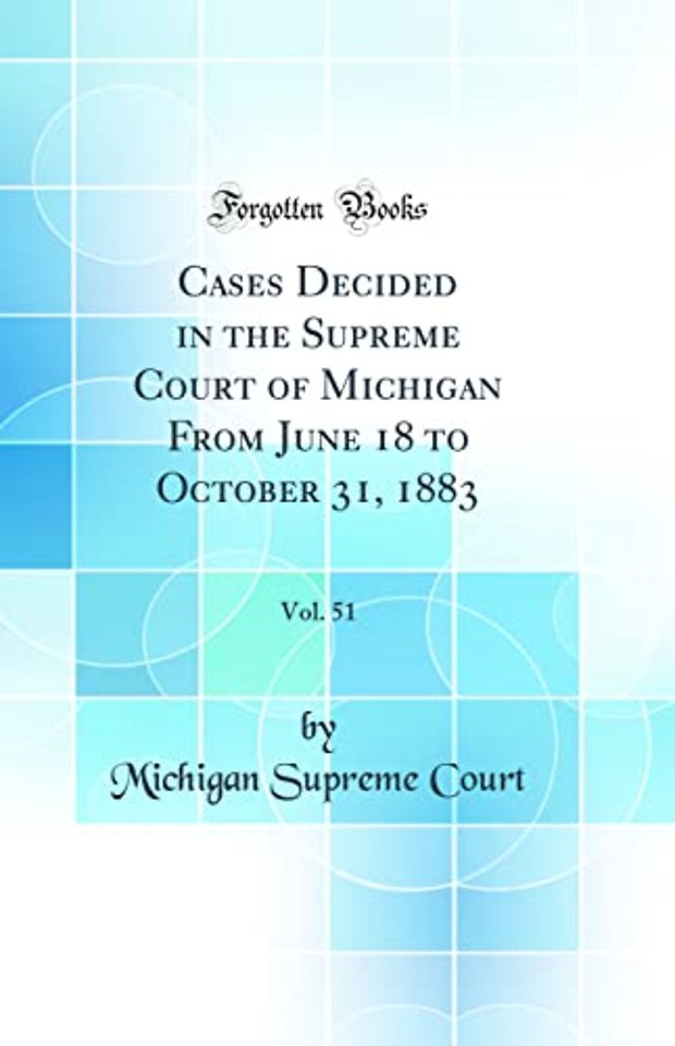 Cases Decided in the Supreme Court of Michigan From June 18 to October 31, 1883, Vol. 51 (Classic Reprint)
