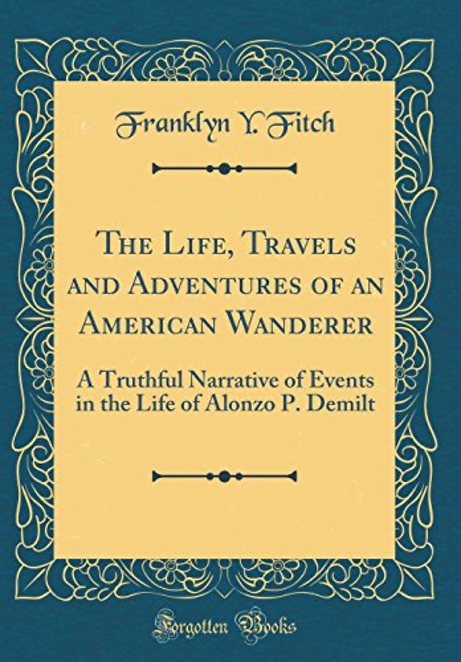 The Life, Travels and Adventures of an American Wanderer: A Truthful Narrative of Events in the Life of Alonzo P. Demilt (Classic Reprint)