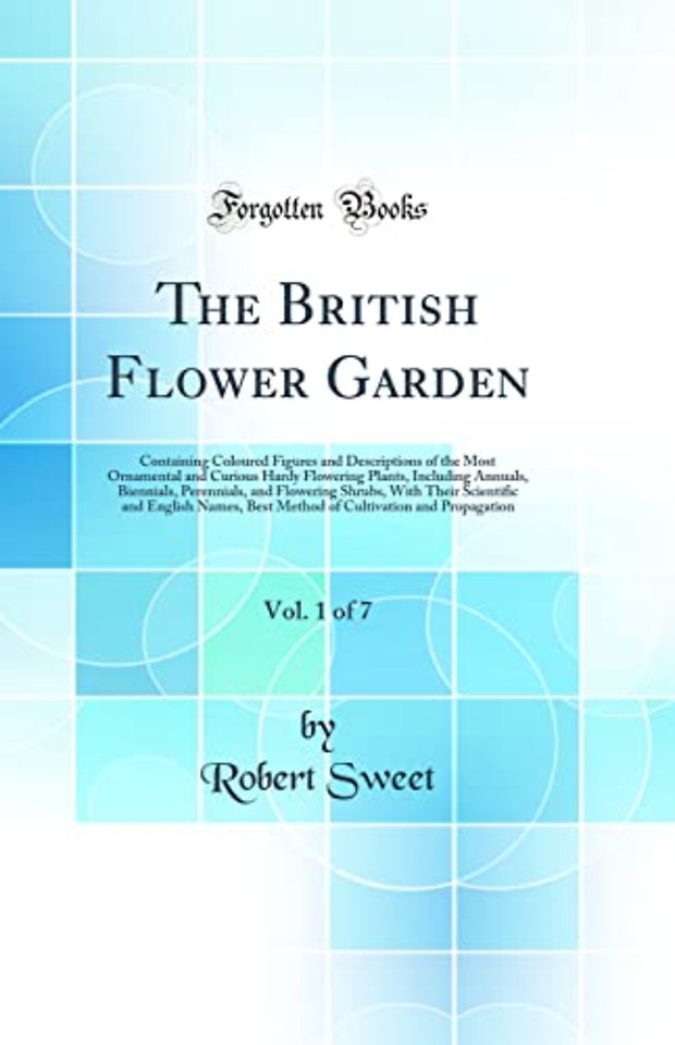 The British Flower Garden, Vol. 1 of 7: Containing Coloured Figures and Descriptions of the Most Ornamental and Curious Hardy Flowering Plants, Including Annuals, Biennials, Perennials, and Flowering Shrubs, With Their Scientific and English Names, Best M