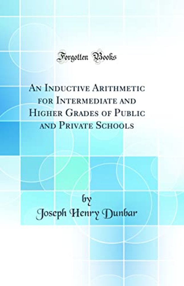 An Inductive Arithmetic for Intermediate and Higher Grades of Public and Private Schools (Classic Reprint)