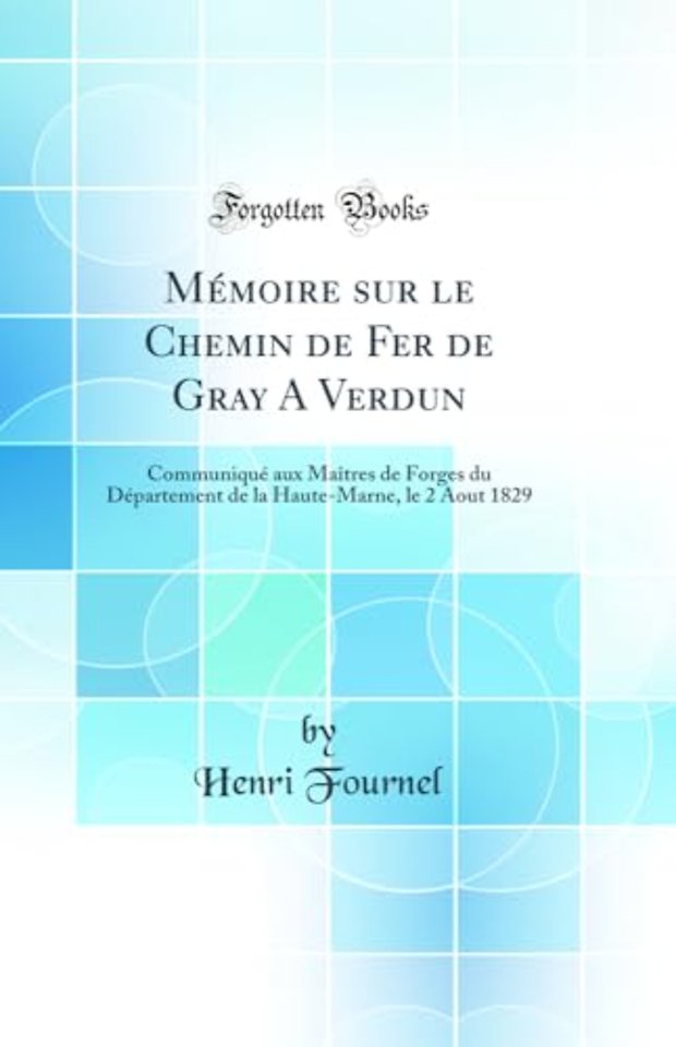 Memoire sur le Chemin de Fer de Gray A Verdun: Communique aux Maitres de Forges du Departement de la Haute-Marne, le 2 Aout 1829 (Classic Reprint)
