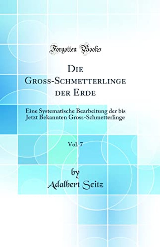 Die Gross-Schmetterlinge der Erde, Vol. 7: Eine Systematische Bearbeitung der bis Jetzt Bekannten Gross-Schmetterlinge (Classic Reprint)