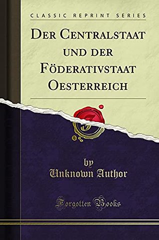 Der Centralstaat Und Der Foederativstaat Oesterreich (Classic Reprint)