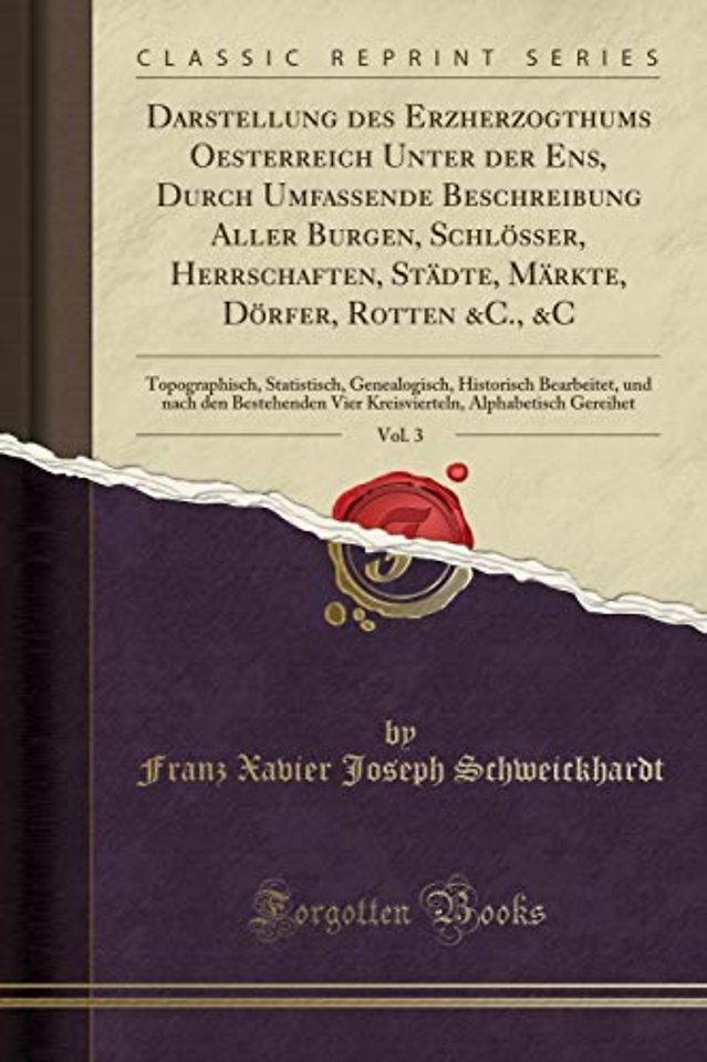 Darstellung des Erzherzogthums Oesterreich Unter der Ens, Durch Umfassende Beschreibung Aller Burgen, Schloesser, Herrschaften, Stadte, Markte, Doerfer, Rotten &C., &C, Vol. 3: Topographisch, Statistisch, Genealogisch, Historisch Bearbeitet, und nach den 