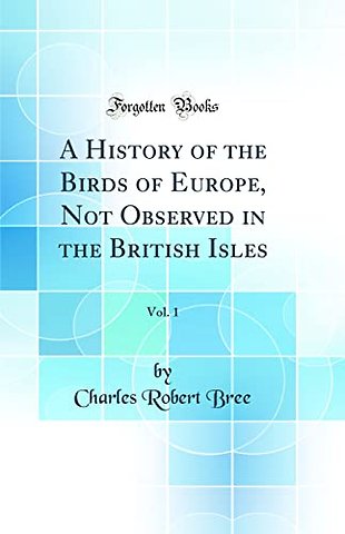 A History of the Birds of Europe, Not Observed in the British Isles, Vol. 1 (Classic Reprint)