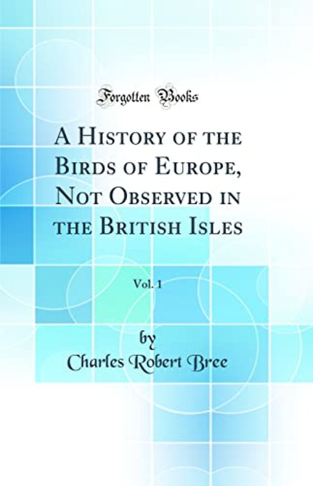 A History of the Birds of Europe, Not Observed in the British Isles, Vol. 1 (Classic Reprint)