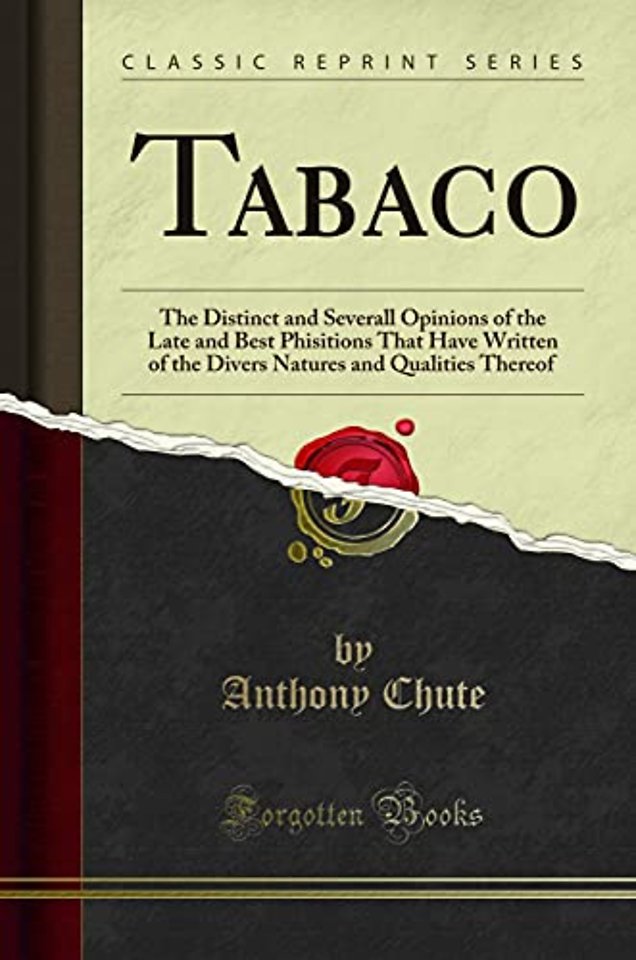 Tabaco: The Distinct and Severall Opinions of the Late and Best Phisitions That Have Written of the Divers Natures and Qualities Thereof (Classic Reprint)