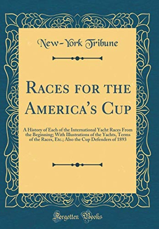 Races for the America's Cup: A History of Each of the International Yacht Races From the Beginning; With Illustrations of the Yachts, Terms of the Races, Etc.; Also the Cup Defenders of 1893 (Classic Reprint)