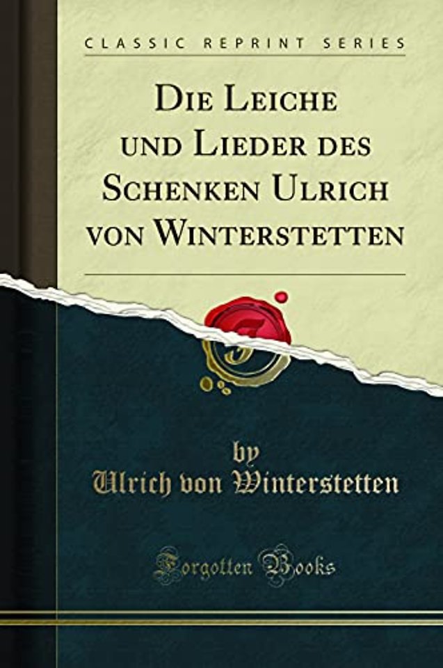 Die Leiche Und Lieder Des Schenken Ulrich Von Winterstetten (Classic Reprint)