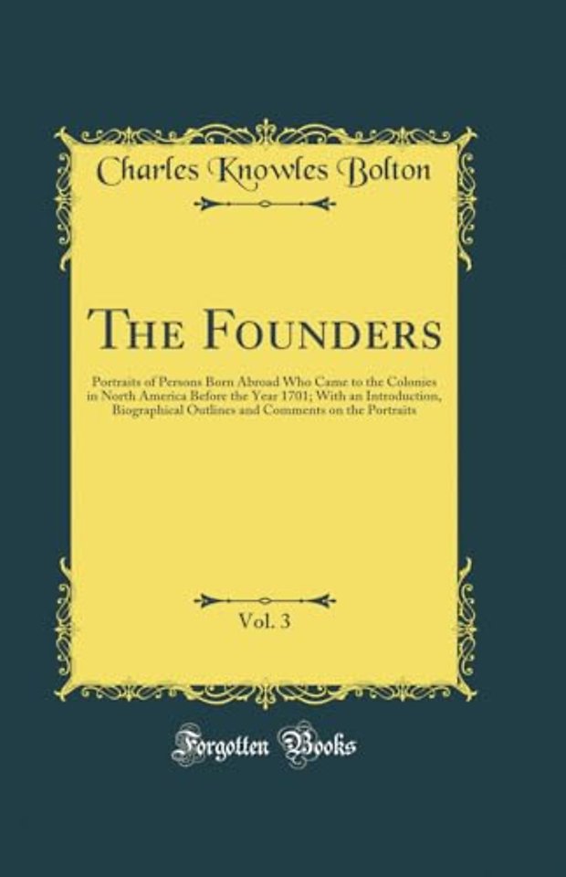 The Founders, Vol. 3: Portraits of Persons Born Abroad Who Came to the Colonies in North America Before the Year 1701; With an Introduction, Biographical Outlines and Comments on the Portraits (Classic Reprint)