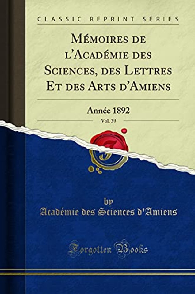Memoires de l'Academie Des Sciences, Des Lettres Et Des Arts d'Amiens, Vol. 39
