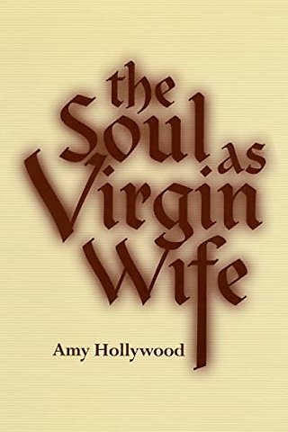 The Soul As Virgin Wife – Mechthild of Magdeburg, Marguerite Porete, and Meister Eckhart