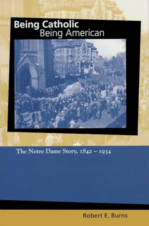 Being Catholic, Being American, Volume 1 – The Notre Dame Story, 1842–1934