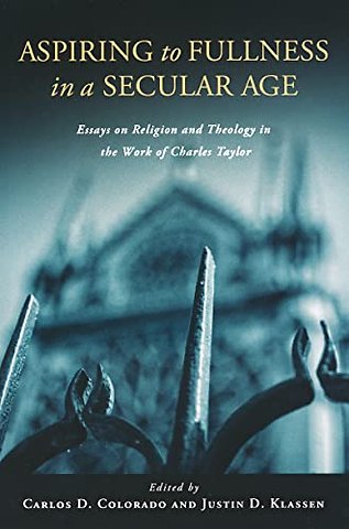 Aspiring to Fullness in a Secular Age – Essays on Religion and Theology in the Work of Charles Taylor