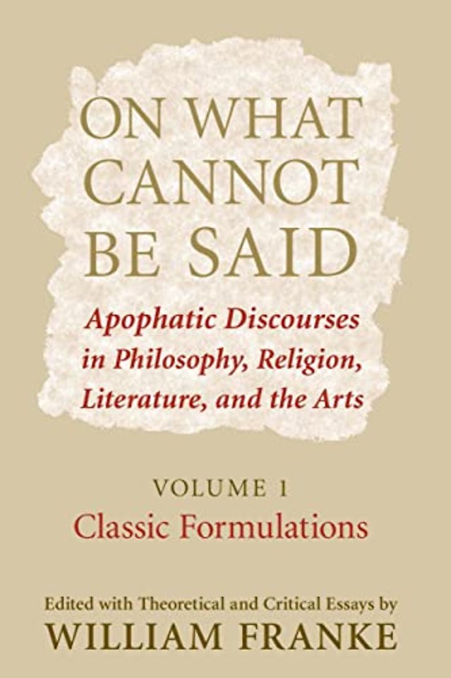 On What Cannot Be Said – Apophatic Discourses in Philosophy, Religion, Literature, and the Arts. Volume 1. Classic Formulations