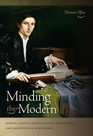 Minding the Modern – Human Agency, Intellectual Traditions, and Responsible Knowledge