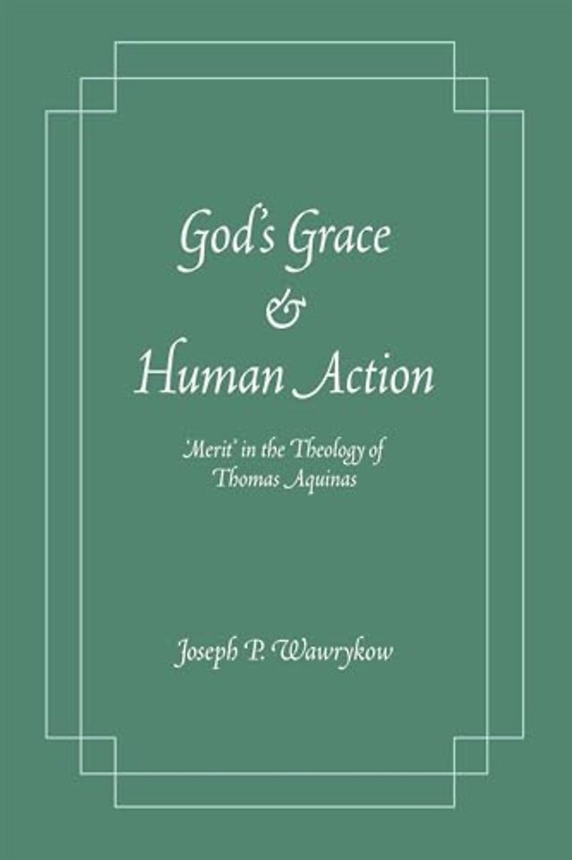God`s Grace and Human Action – `Merit` in the Theology of Thomas Aquinas