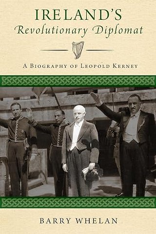 Ireland`s Revolutionary Diplomat – A Biography of Leopold Kerney