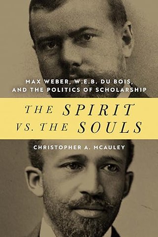 The Spirit Vs. the Souls – Max Weber, W. E. B. Du Bois, and the Politics of Scholarship