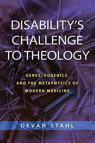 Disability`s Challenge to Theology – Genes, Eugenics, and the Metaphysics of Modern Medicine
