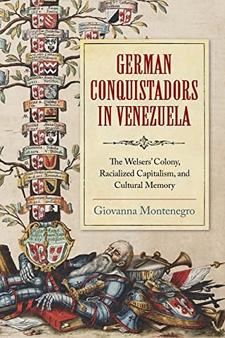 German Conquistadors in Venezuela – The Welsers` Colony, Racialized Capitalism, and Cultural Memory