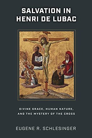 Salvation in Henri De Lubac – Divine Grace, Human Nature, and the Mystery of the Cross