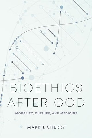 Bioethics After God – Morality, Culture, and Medicine