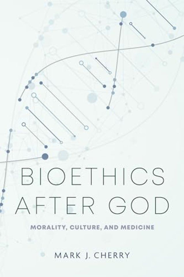 Bioethics after God – Morality, Culture, and Medicine