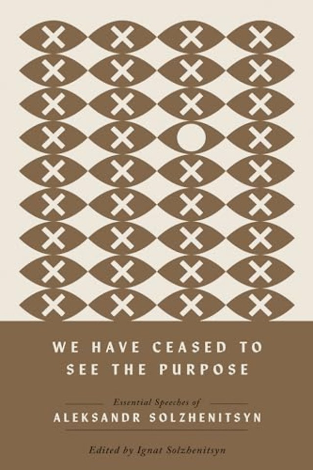 We Have Ceased to See the Purpose – Essential Speeches of Aleksandr Solzhenitsyn
