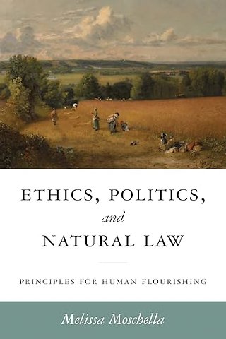Ethics, Politics, and Natural Law – Principles for Human Flourishing