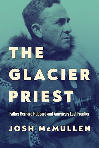 The Glacier Priest – Father Bernard Hubbard and America`s Last Frontier