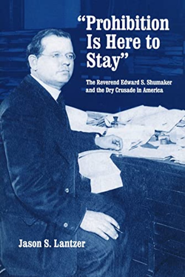 "Prohibition Is Here to Stay" – The Reverend Edward S. Shumaker and the Dry Crusade in America