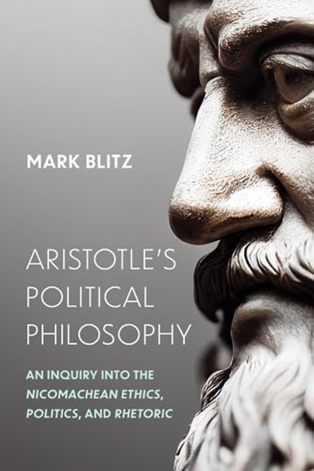 Aristotle`s Political Philosophy – An Inquiry Into the "Nicomachean Ethics," "Politics," and "Rhetoric"