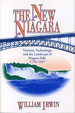 The New Niagara – Tourism, Technology, and the Landscape of Niagara Falls, 1776–1917