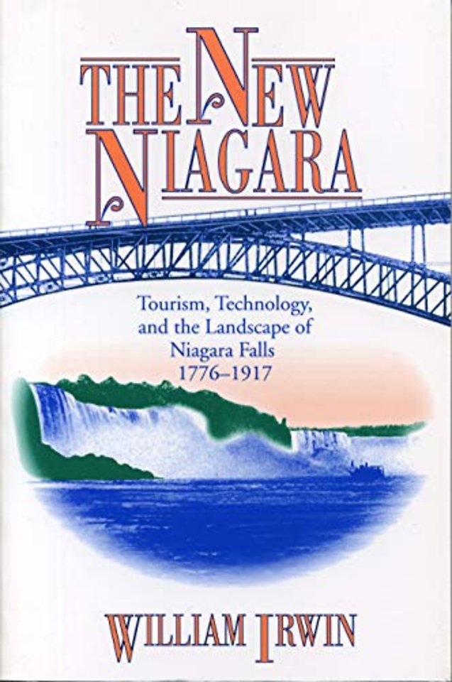 The New Niagara – Tourism, Technology, and the Landscape of Niagara Falls, 1776–1917