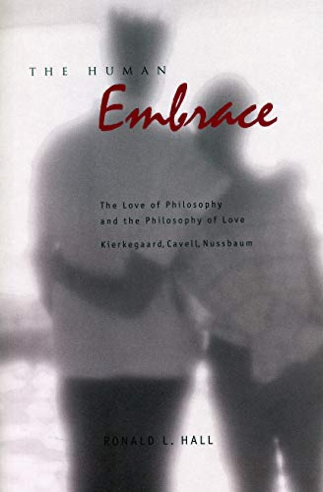 The Human Embrace – The Love of Philosophy and the Philosophy of Love; Kierkegaard, Cavell, Nussbaum