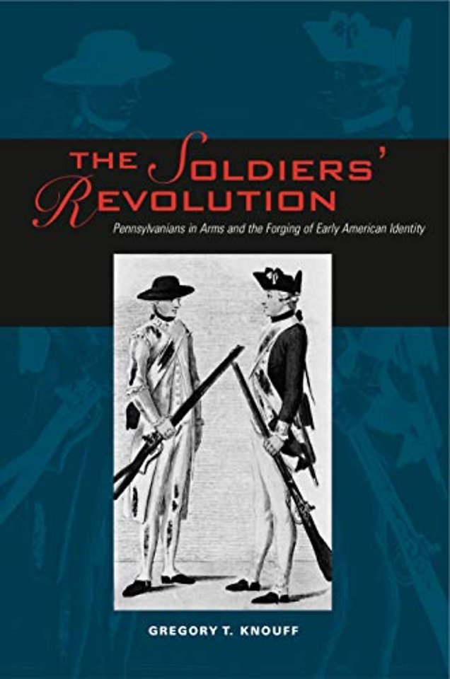 The Soldiers′ Revolution – Pennsylvanians in Arms and the Forging of Early American Identity
